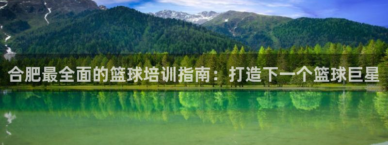 富联平台官网登录入口网址：合肥最全面的篮球培训指南：