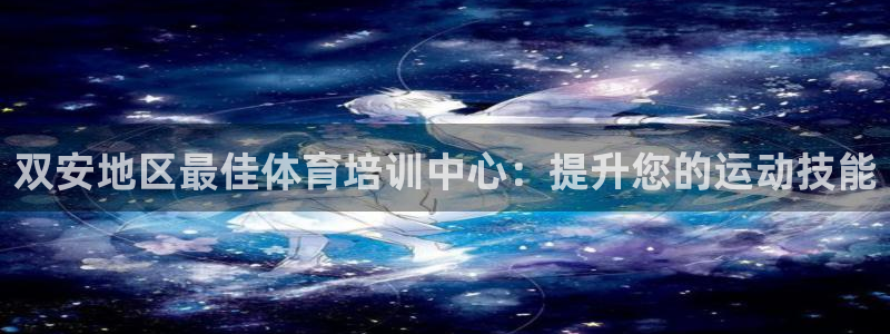 富联娱乐测速软件下载：双安地区最佳体育培训中心：提升