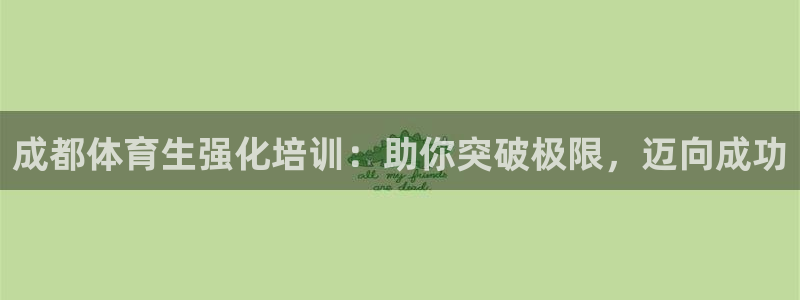 富联娱乐向 5o69I7：成都体育生强化培训：助你突