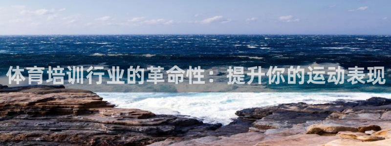 富联平台项7O777：体育培训行业的革命性：提升你的