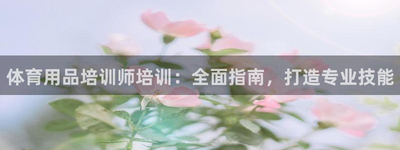 富联娱乐在线注册链接是什么软件：体育用品培训师培训：