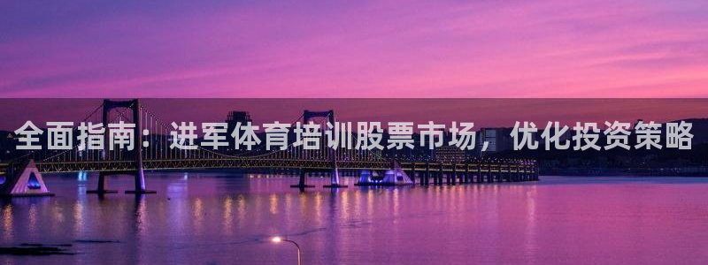 富联平台招商电话：全面指南：进军体育培训股票市场，优