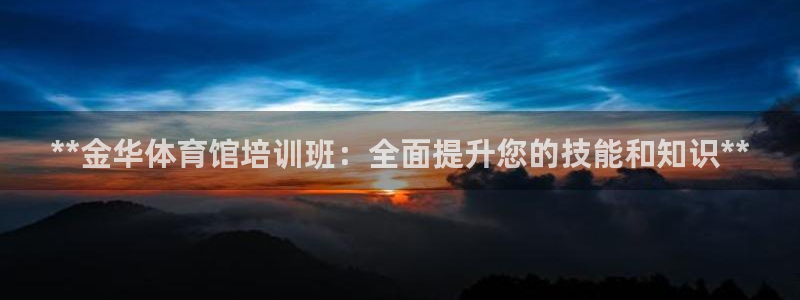 富联娱乐测速地址：**金华体育馆培训班：全面提升您的