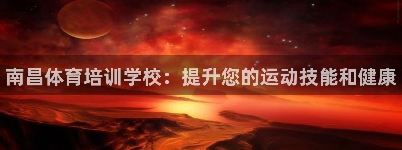 富联娱乐讲7O777：南昌体育培训学校：提升您的运动