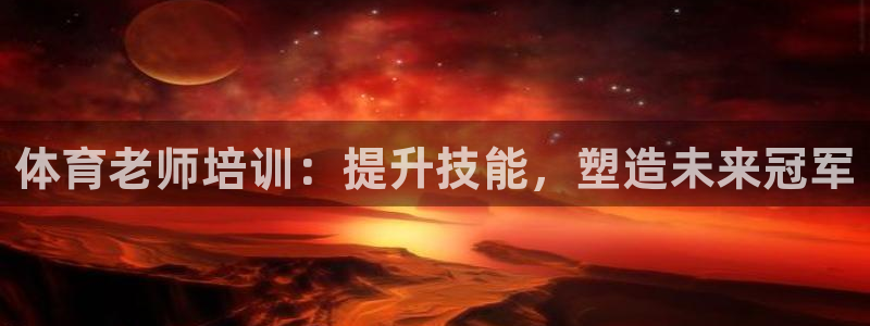 富联平台推 5O6917 富联：体育老师培训：提升技