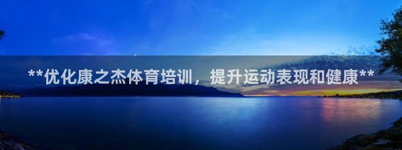 富联平台注册地址在哪里：**优化康之杰体育培训，提升