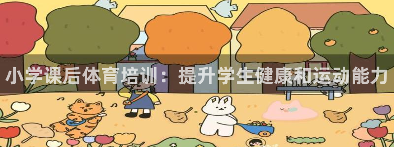 富联地产怎么样可靠吗：小学课后体育培训：提升学生健康