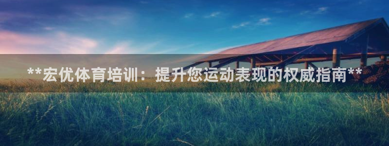 富联娱乐官方网站下载安卓：**宏优体育培训：提升您运