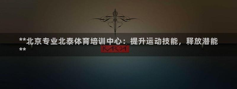 富联平台网站登录入口：**北京专业北泰体育培训中心：