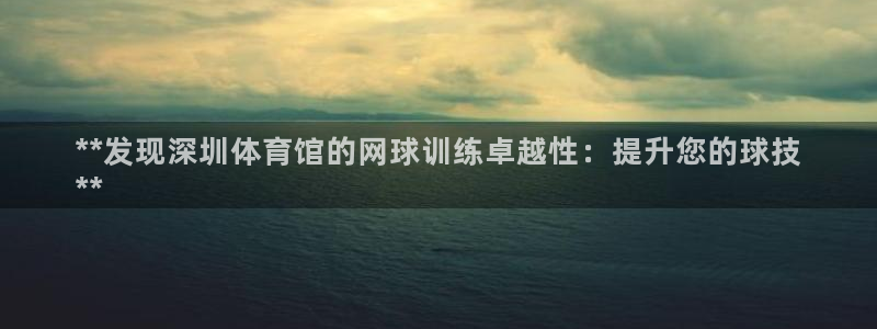 富联小区：**发现深圳体育馆的网球训练卓越性：提升您的球技
