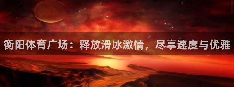 富联商城官网：衡阳体育广场：释放滑冰激情，尽享速度与