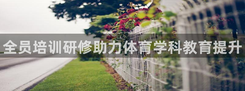 富联平台容7O777：全员培训研修助力体育学科教育提