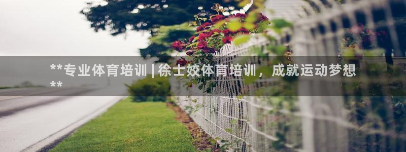 富联娱乐会员多少钱：**专业体育培训 | 徐士姣体育