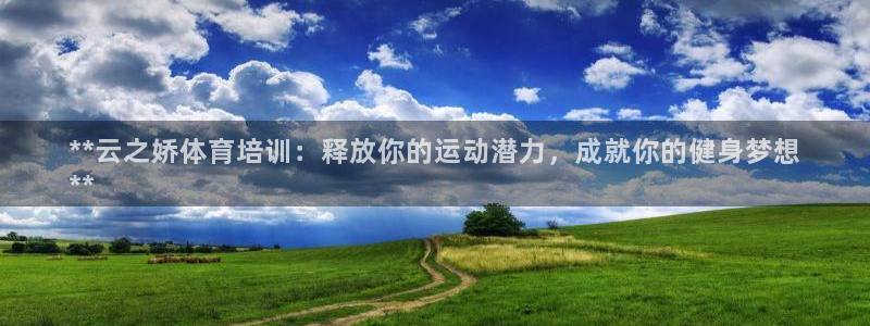富联娱乐心 5o69I7：**云之娇体育培训：释放你