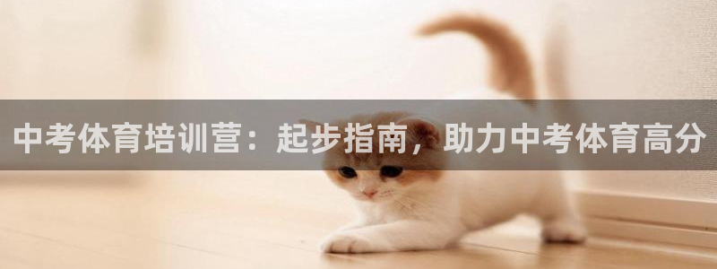 富联娱乐戚少风：中考体育培训营：起步指南，助力中考体