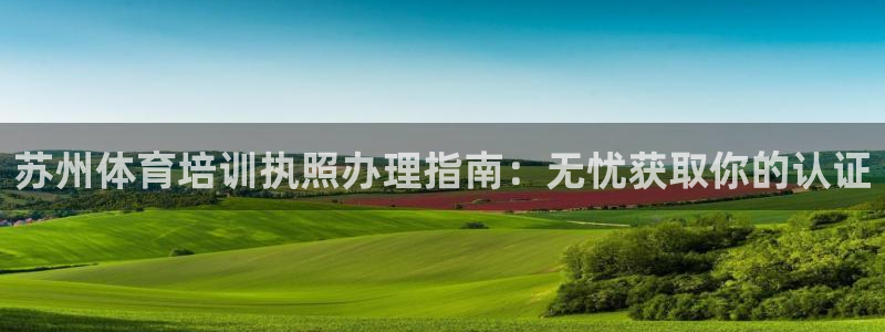 富联官方网站下载安装最新版：苏州体育培训执照办理指南