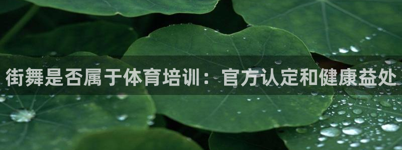 富联娱乐总代理电话：街舞是否属于体育培训：官方认定和