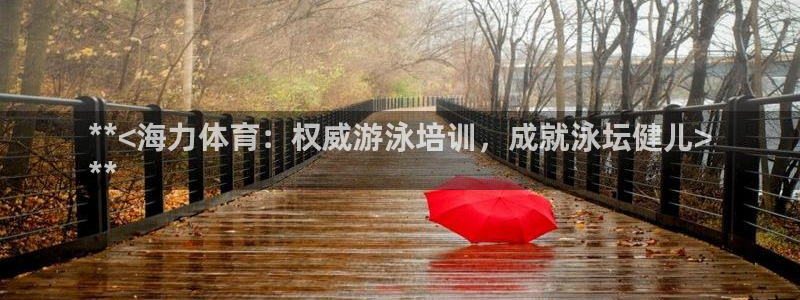 富联官方网站首页：**<海力体育：权威游泳培训，成就