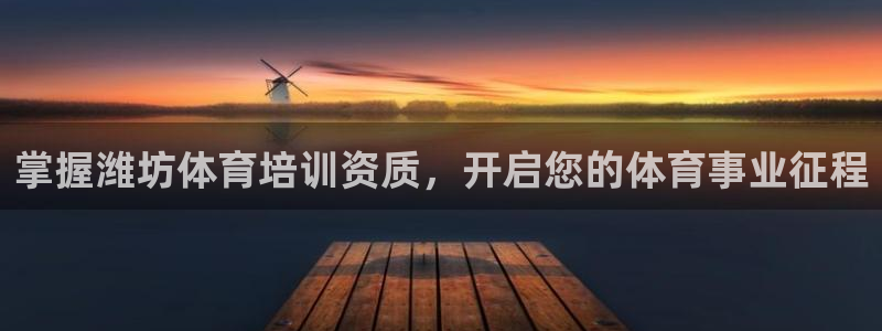 富联平台开户佣金多少：掌握潍坊体育培训资质，开启您的