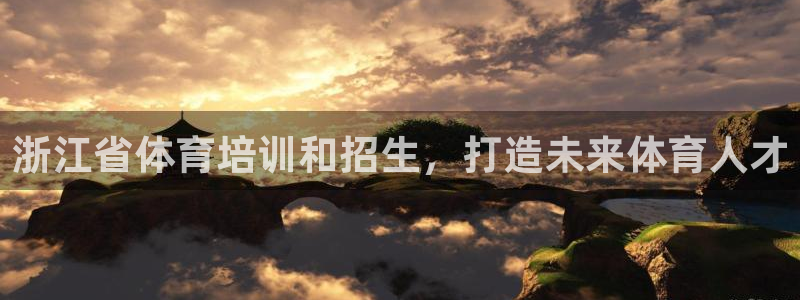 富联平台靠 5o69I7：浙江省体育培训和招生，打造
