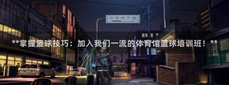 富联平台非7O777：**掌握篮球技巧：加入我们一流