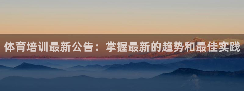 富联娱乐会员账号怎么注销：体育培训最新公告：掌握最新