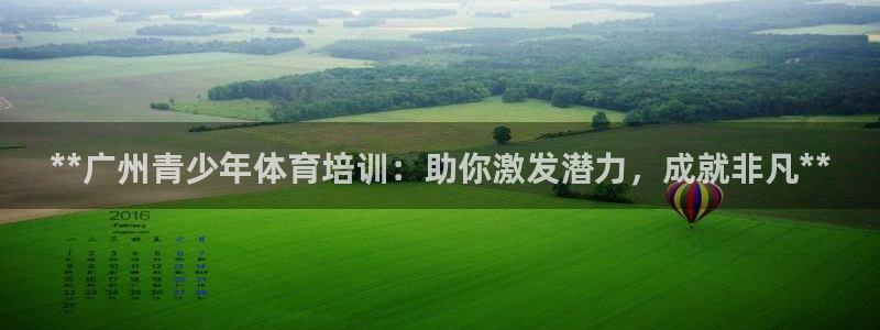 富联地产怎么样知乎：**广州青少年体育培训：助你激发