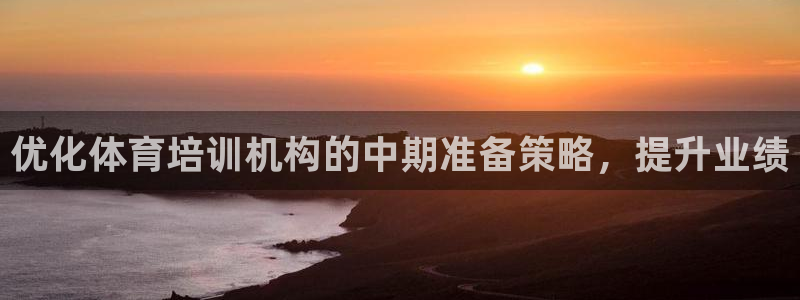 富联娱乐股东构成：优化体育培训机构的中期准备策略，提