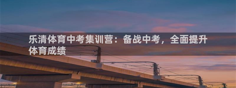 富联股份：乐清体育中考集训营：备战中考，全面提升
体