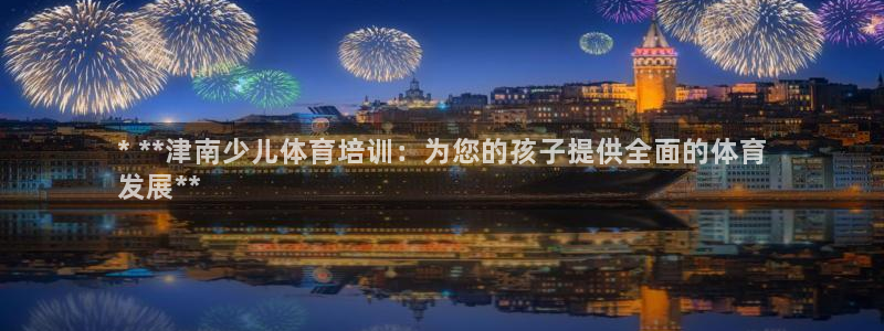 富联平台上级下级是什么：* **津南少儿体育培训：为