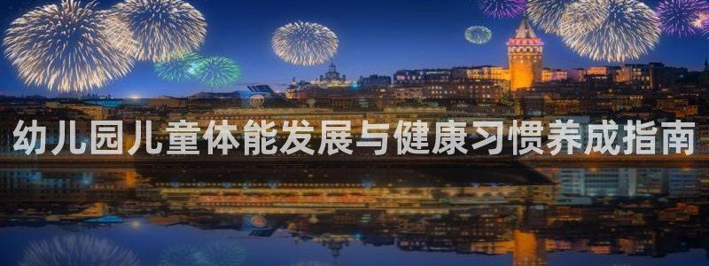 富联平台易 411o31 平台：幼儿园儿童体能发展与