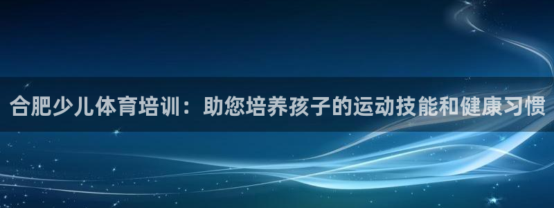 富联娱乐会员账号：合肥少儿体育培训：助您培养孩子的运