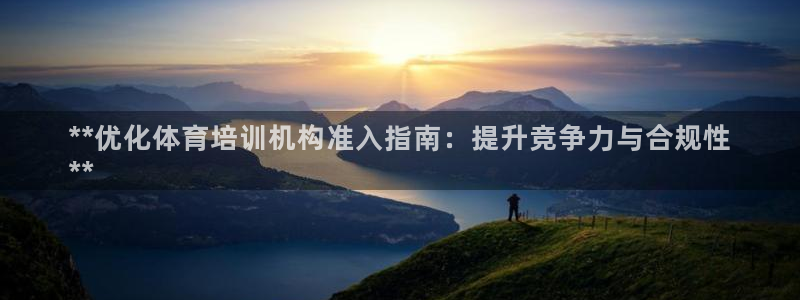 富联娱乐爱7O777：**优化体育培训机构准入指南：