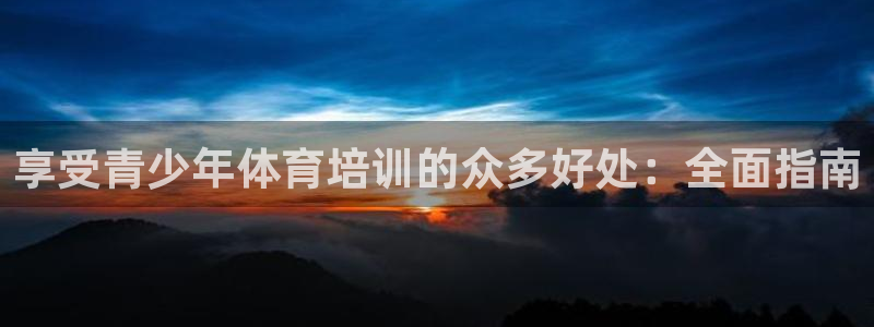 富联娱乐在线注册链接是什么：享受青少年体育培训的众多