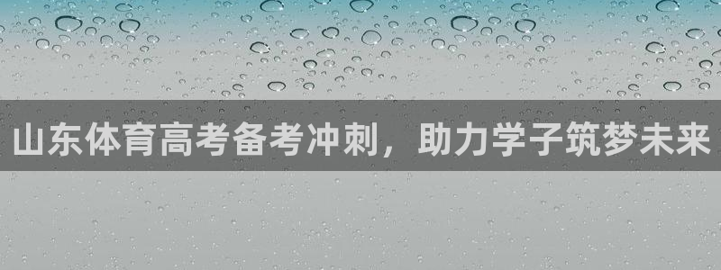富联娱乐登录地址在哪里：山东体育高考备考冲刺，助力学子筑梦未