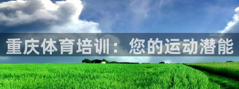 富联娱乐测速地址在哪：重庆体育培训：您的运动潜能