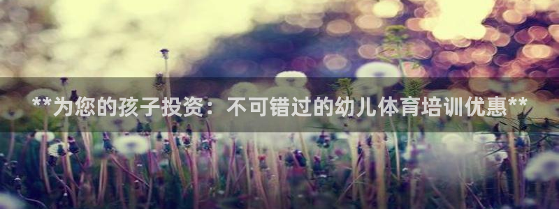 富联平台商 5O6917 平台：**为您的孩子投资：