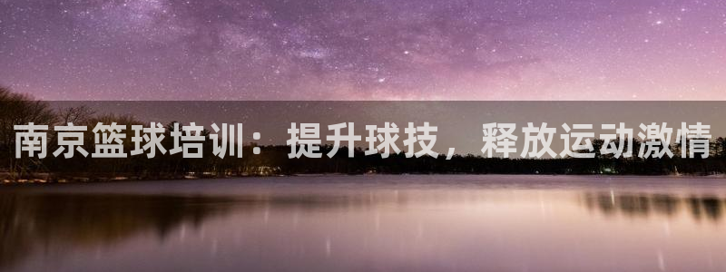 富联平台乙6.7.5.1.3.8：南京篮球培训：提升