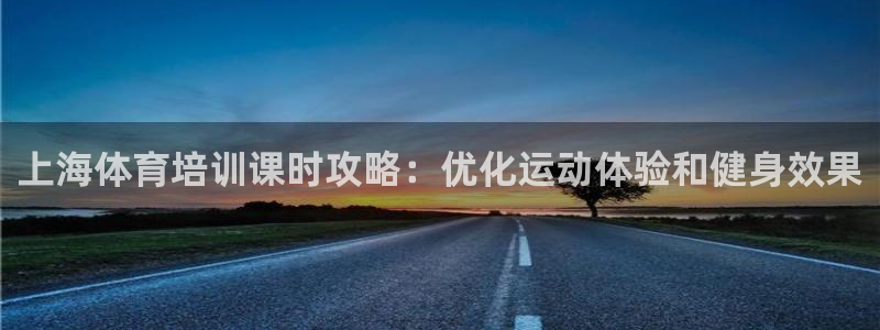 富联娱乐测速登录失败：上海体育培训课时攻略：优化运动