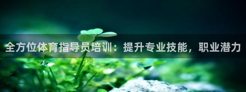 富联平台易 411o31 平台：全方位体育指导员培训