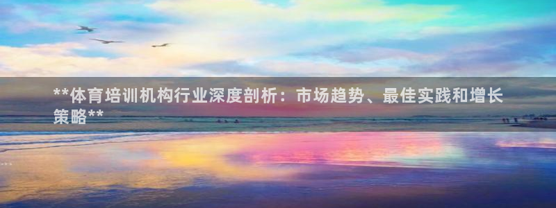 富联平台主管：**体育培训机构行业深度剖析：市场趋势