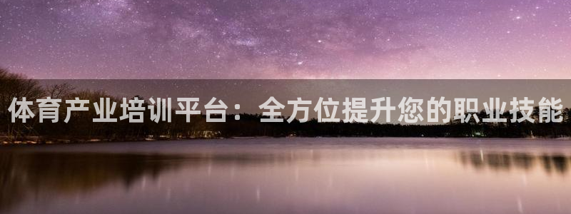 富联娱乐服务站电话：体育产业培训平台：全方位提升您的