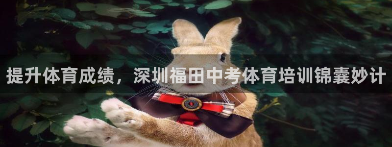 富联娱乐老板是谁：提升体育成绩，深圳福田中考体育培训锦囊妙计