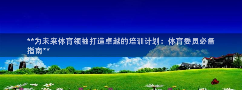 富联官方网站下载安装：**为未来体育领袖打造卓越的培