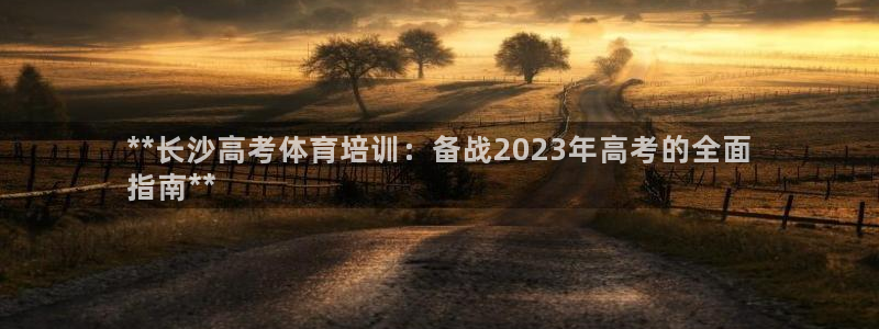 富联平台挂机：**长沙高考体育培训：备战2023年高