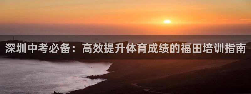 富联官方网站入口下载手机版：深圳中考必备：高效提升体