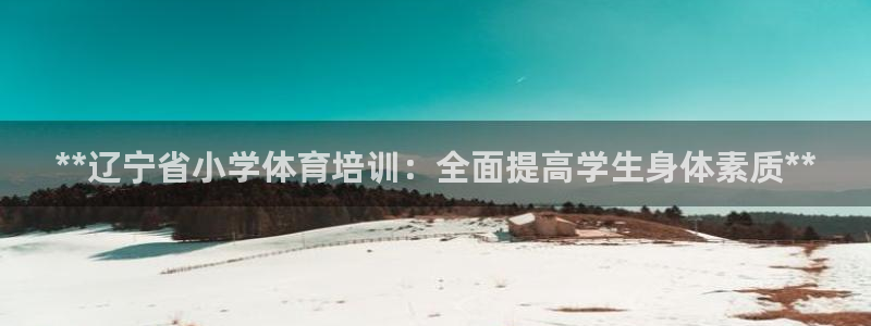 富联娱乐访问：**辽宁省小学体育培训：全面提高学生身体素质*