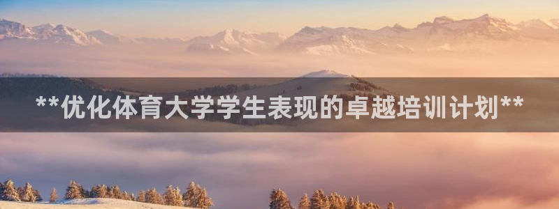 富联平台总代理是谁：**优化体育大学学生表现的卓越培