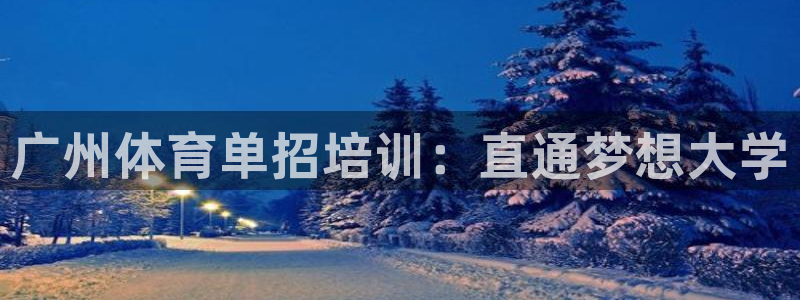 富联平台派7O777：广州体育单招培训：直通梦想大学