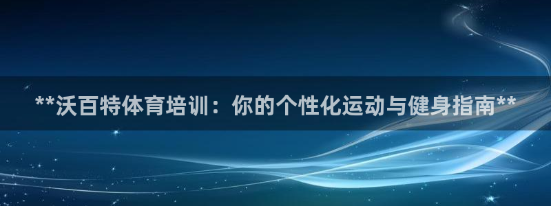 富联平台城7O777：**沃百特体育培训：你的个性化运动与健